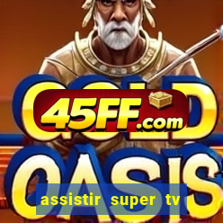 assistir super tv ao vivo